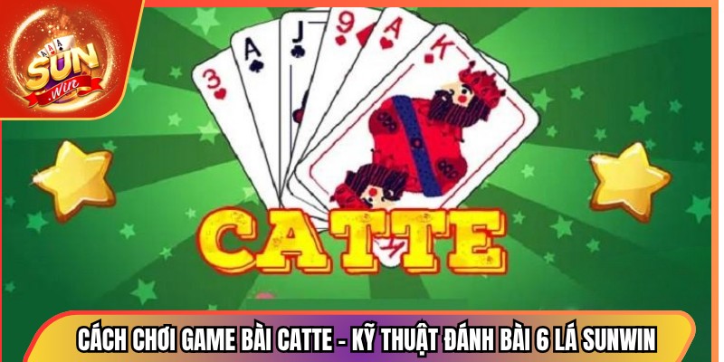 Cách chơi game bài Catte – Kỹ Thuật Đánh Bài 6 Lá Sunwin 1 Cách chơi game bài Catte – Kỹ Thuật Đánh Bài 6 Lá Sunwin
