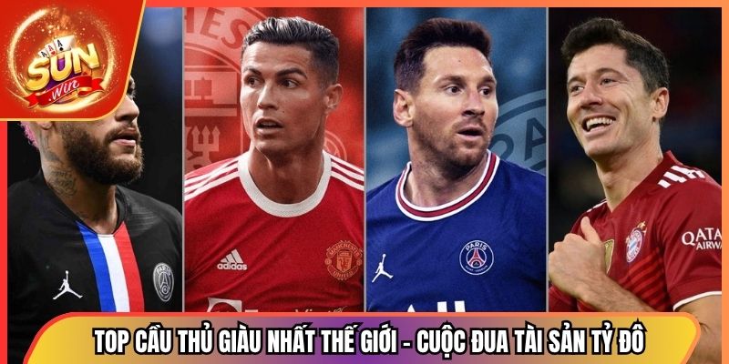 Top Cầu Thủ Giàu Nhất Thế Giới - Cuộc Đua Tài Sản Tỷ Đô 1 Top Cầu Thủ Giàu Nhất Thế Giới - Cuộc Đua Tài Sản Tỷ Đô